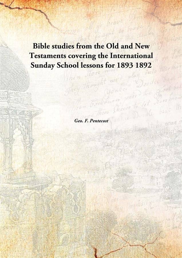 Bible studies from the Old and New Testaments covering the International Sunday School lessons for 1893 1892 Bible studies from the Old and New Testaments covering the International Sunday School lessons for 1893 1892