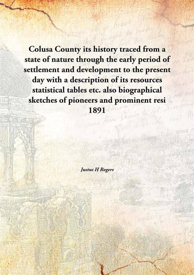 Colusa County its history traced from a state of nature through the early period of settlement and development to the present.. Colusa County its history traced from a state of nature through the early period of settlement and development to the present..