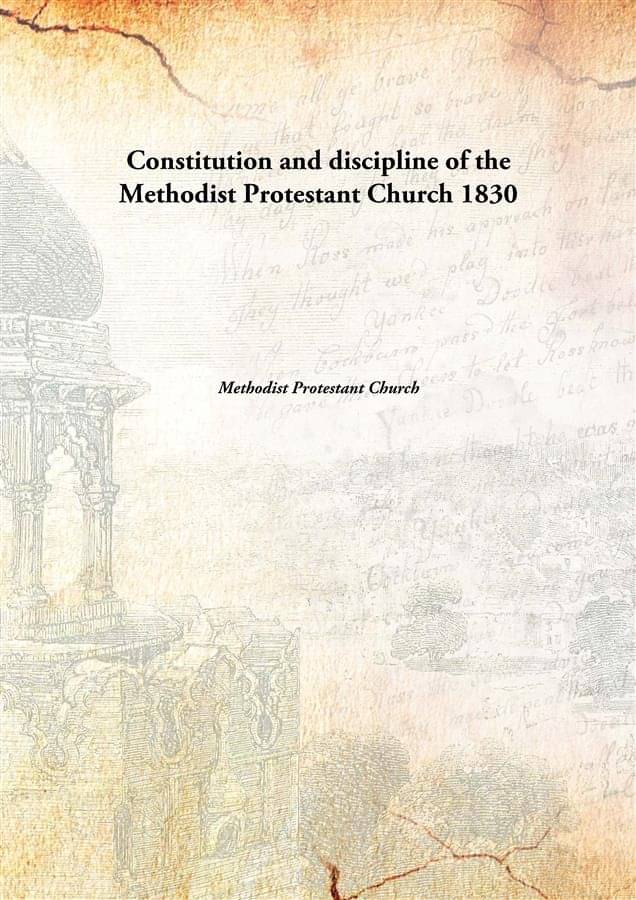 Constitution and discipline of the Methodist Protestant Church 1830 Constitution and discipline of the Methodist Protestant Church 1830