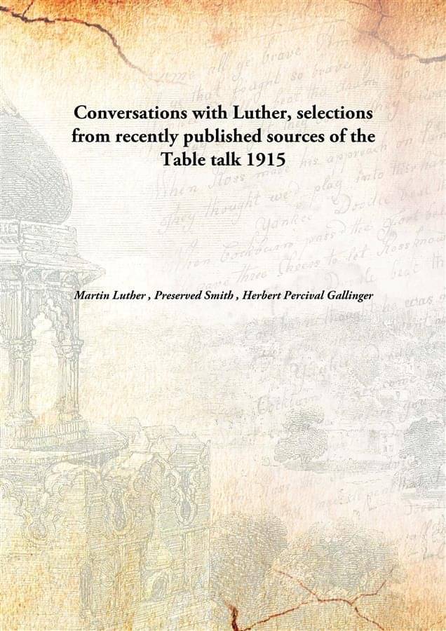 Conversations with Luther, selections from recently published sources of the Table talk 1915 Conversations with Luther, selections from recently published sources of the Table talk 1915