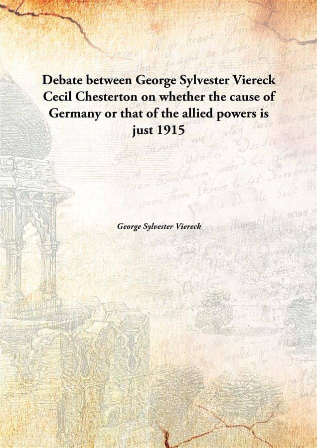 Debate between George Sylvester Viereck Cecil Chesterton on whether the cause of Germany or that of the allied powers is just.. Debate between George Sylvester Viereck Cecil Chesterton on whether the cause of Germany or that of the allied powers is just..