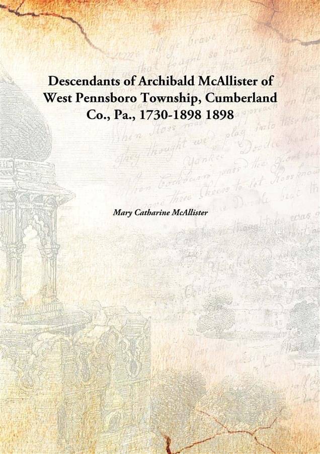     			Descendants of Archibald McAllister of West Pennsboro Township, Cumberland Co., Pa., 1730-1898 1898