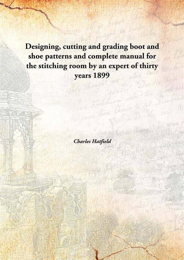 Designing, cutting and grading boot and shoe patterns and complete manual for the stitching room by an expert of thirty years.. Designing, cutting and grading boot and shoe patterns and complete manual for the stitching room by an expert of thirty years..