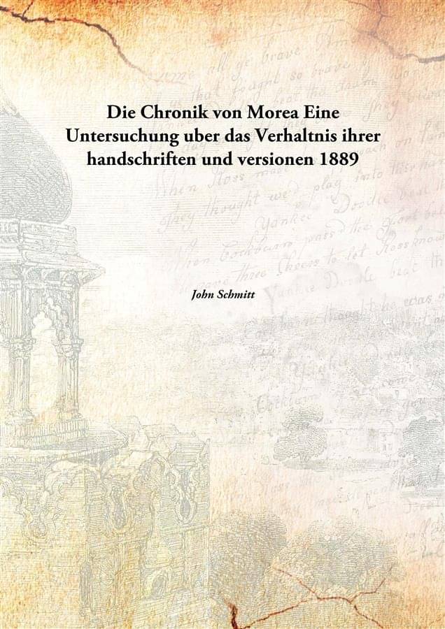 Die Chronik von Morea Eine Untersuchung uber das Verhaltnis ihrer handschriften und versionen 1889 Die Chronik von Morea Eine Untersuchung uber das Verhaltnis ihrer handschriften und versionen 1889