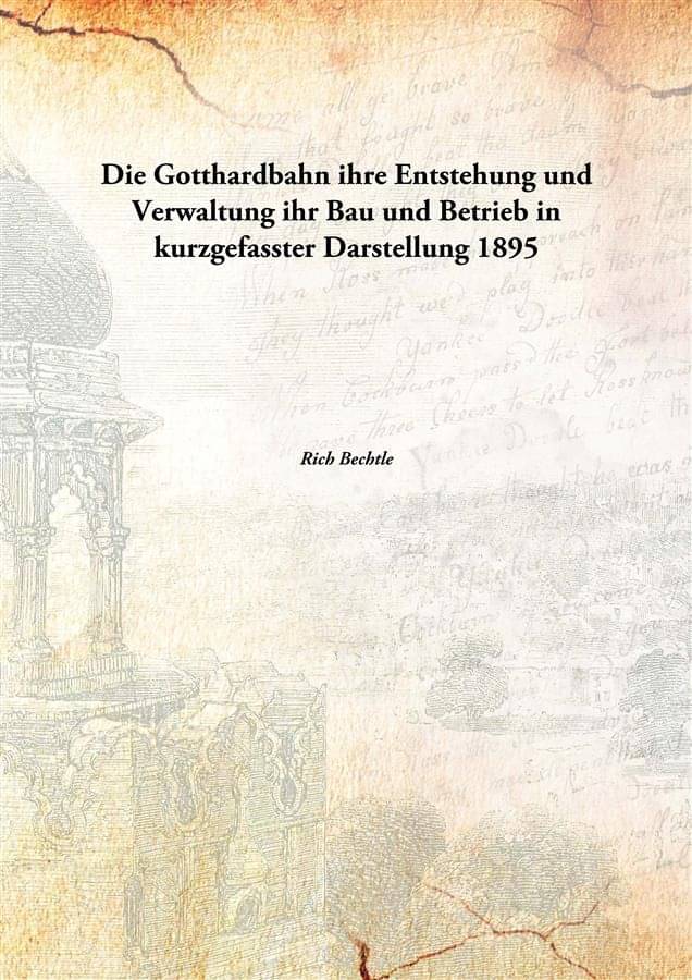     			Die Gotthardbahn ihre Entstehung und Verwaltung ihr Bau und Betrieb in kurzgefasster Darstellung 1895