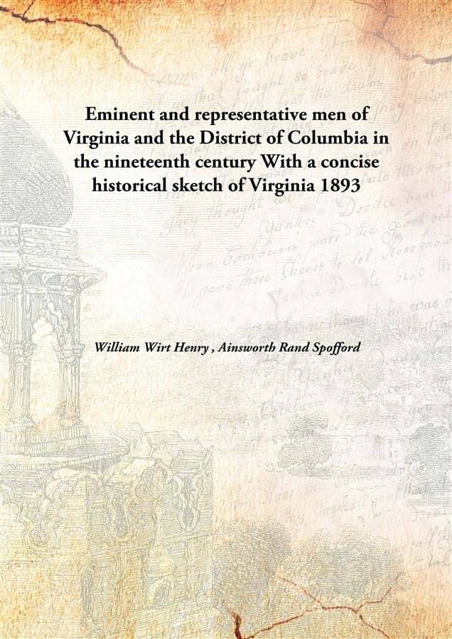 Eminent and representative men of Virginia and the District of Columbia in the nineteenth century With a concise historical s.. Eminent and representative men of Virginia and the District of Columbia in the nineteenth century With a concise historical s..