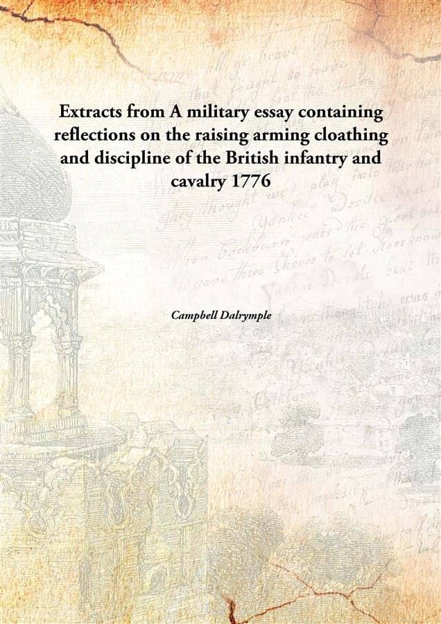     			Extracts from A military essay containing reflections on the raising arming cloathing and discipline of the British infantry ..