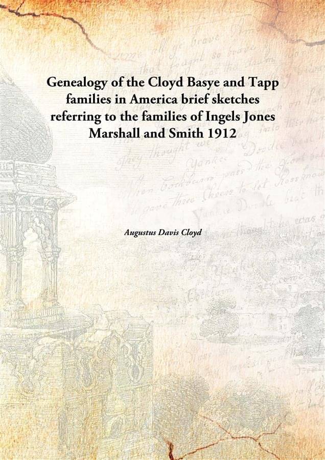 Genealogy of the Cloyd Basye and Tapp families in America brief sketches referring to the families of Ingels Jones Marshall a.. Genealogy of the Cloyd Basye and Tapp families in America brief sketches referring to the families of Ingels Jones Marshall a..