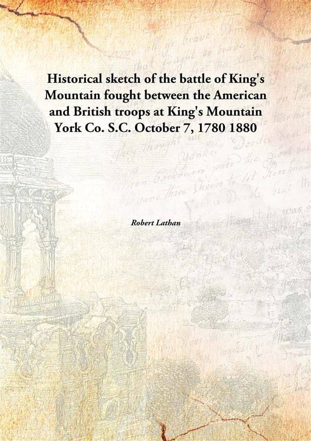 Historical sketch of the battle of King's Mountain 1880 Historical sketch of the battle of King's Mountain 1880