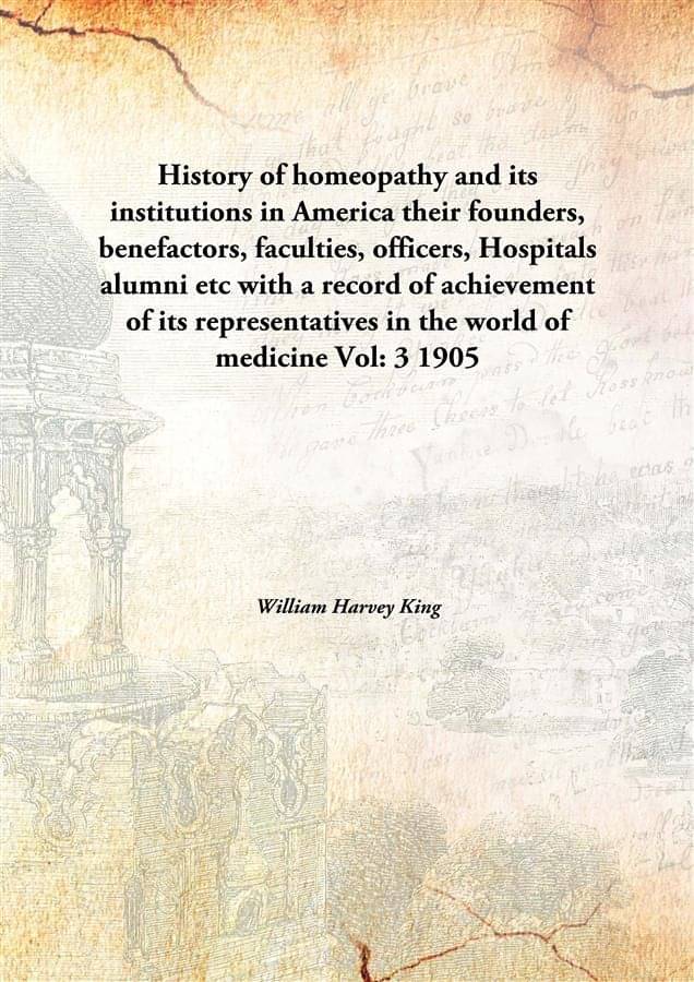 History of homeopathy and its institutions in America their founders, benefactors, faculties, officers, Hospitals alumni etc ..     			History of homeopathy and its institutions in America their founders, benefactors, faculties, officers, Hospitals alumni etc ..
