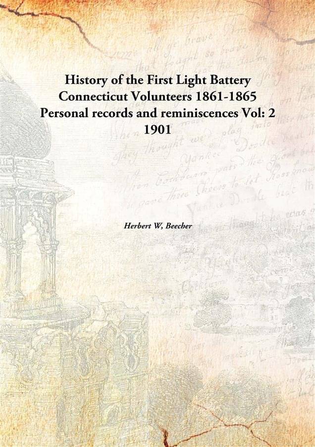 History of the First Light Battery Connecticut Volunteers 1861-1865 Personal records and reminiscences Volume 2 1901 History of the First Light Battery Connecticut Volunteers 1861-1865 Personal records and reminiscences Volume 2 1901