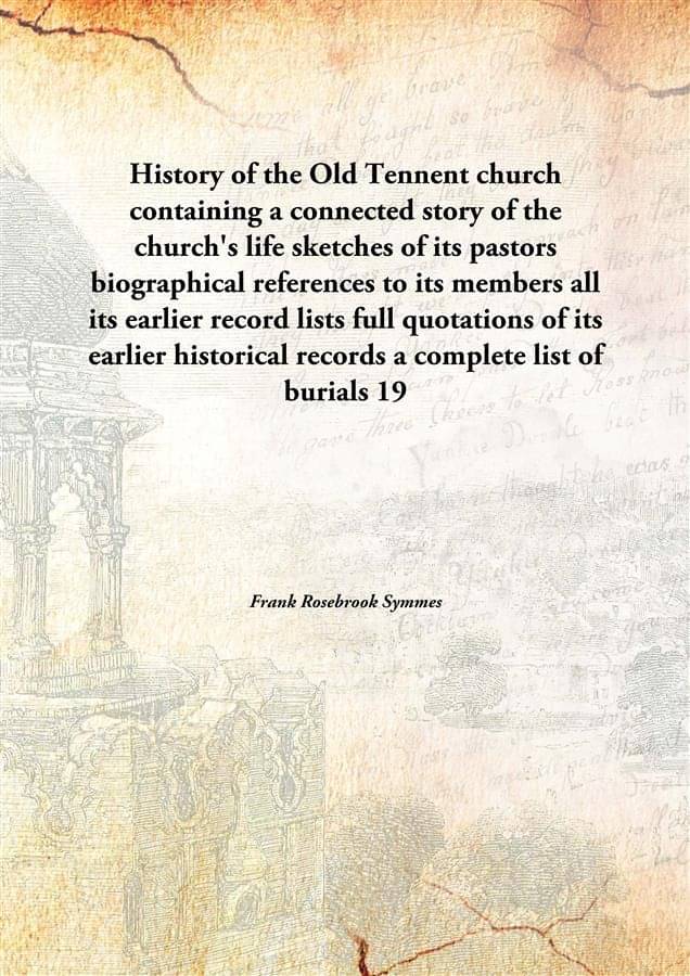 History of the Old Tennent church containing a connected story of the church's life sketches of its pastors biographical refe.. History of the Old Tennent church containing a connected story of the church's life sketches of its pastors biographical refe..