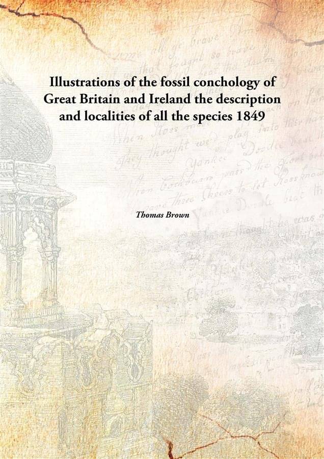 Illustrations of the fossil conchology of Great Britain and Ireland the description and localities of all the species 1849 Illustrations of the fossil conchology of Great Britain and Ireland the description and localities of all the species 1849
