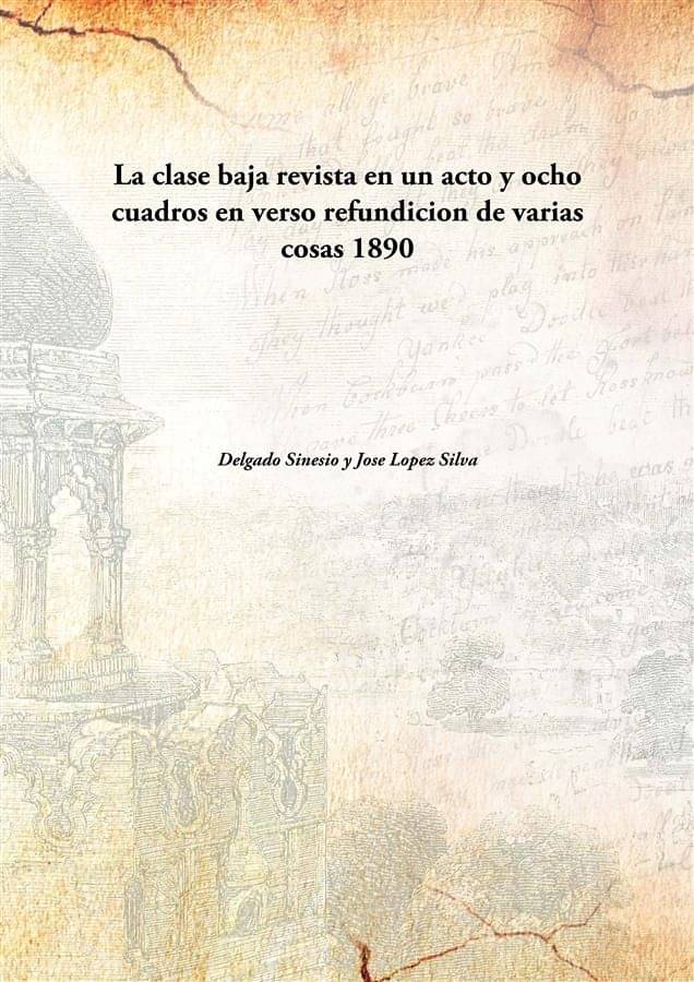    			La clase baja revista en un acto y ocho cuadros en verso refundicion de varias cosas 1890