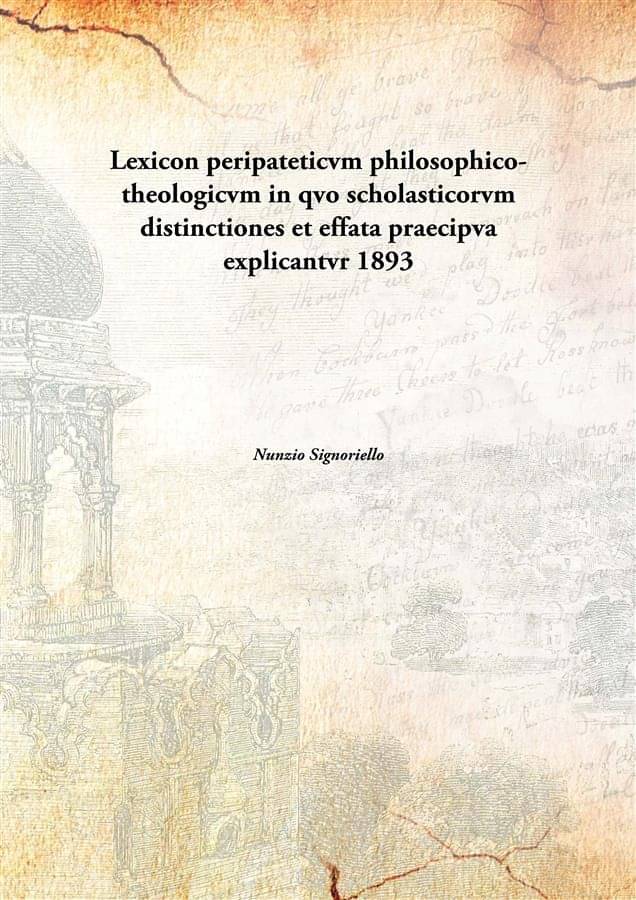 Lexicon peripateticvm philosophico-theologicvm in qvo scholasticorvm distinctiones et effata praecipva explicantvr 1893 Lexicon peripateticvm philosophico-theologicvm in qvo scholasticorvm distinctiones et effata praecipva explicantvr 1893