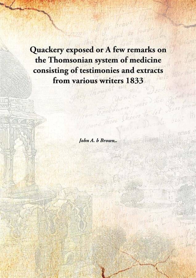     			Quackery exposed or A few remarks on the Thomsonian system of medicine consisting of testimonies and extracts from various wr..