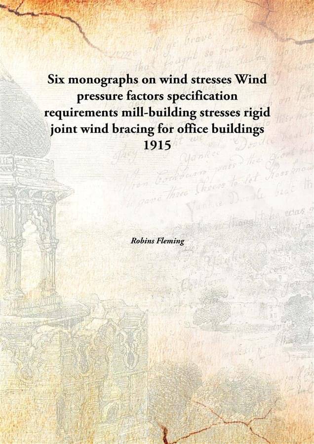     			Six monographs on wind stresses Wind pressure factors specification requirements mill-building stresses rigid joint wind brac..