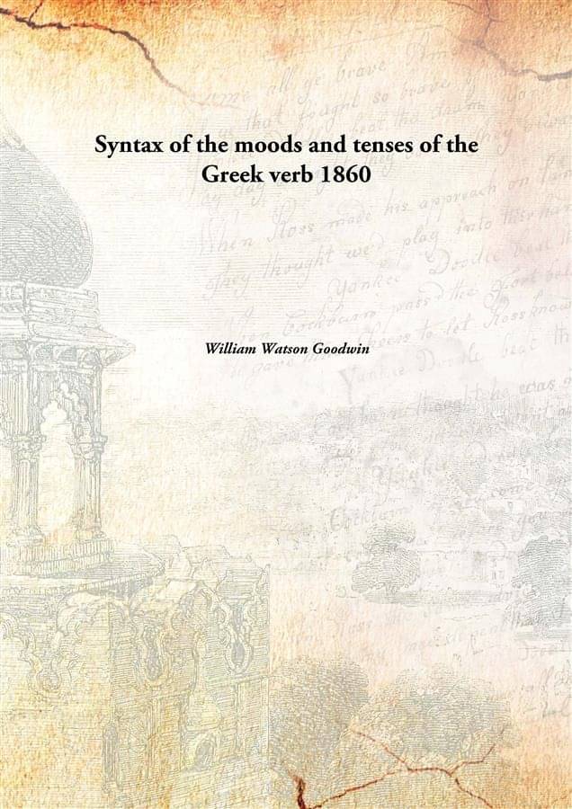 Syntax of the moods and tenses of the Greek verb 1860 Syntax of the moods and tenses of the Greek verb 1860