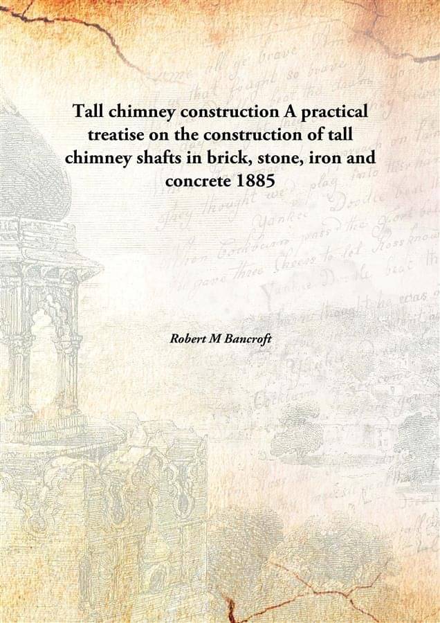 Tall chimney construction A practical treatise on the construction of tall chimney shafts in brick, stone, iron and concrete .. Tall chimney construction A practical treatise on the construction of tall chimney shafts in brick, stone, iron and concrete ..