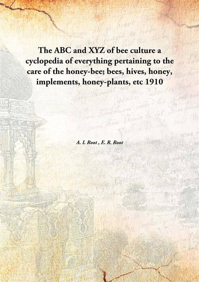The ABC and XYZ of bee culture a cyclopedia of everything pertaining to the care of the honey-bee; bees, hives, honey, implem.. The ABC and XYZ of bee culture a cyclopedia of everything pertaining to the care of the honey-bee; bees, hives, honey, implem..