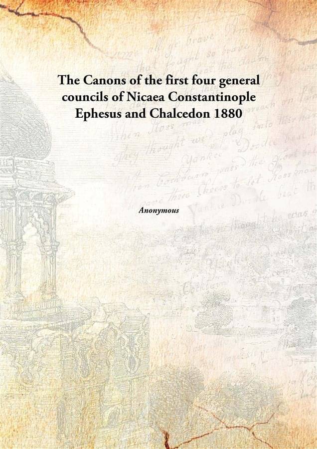 The Canons of the first four general councils of Nicaea Constantinople Ephesus and Chalcedon 1880 The Canons of the first four general councils of Nicaea Constantinople Ephesus and Chalcedon 1880