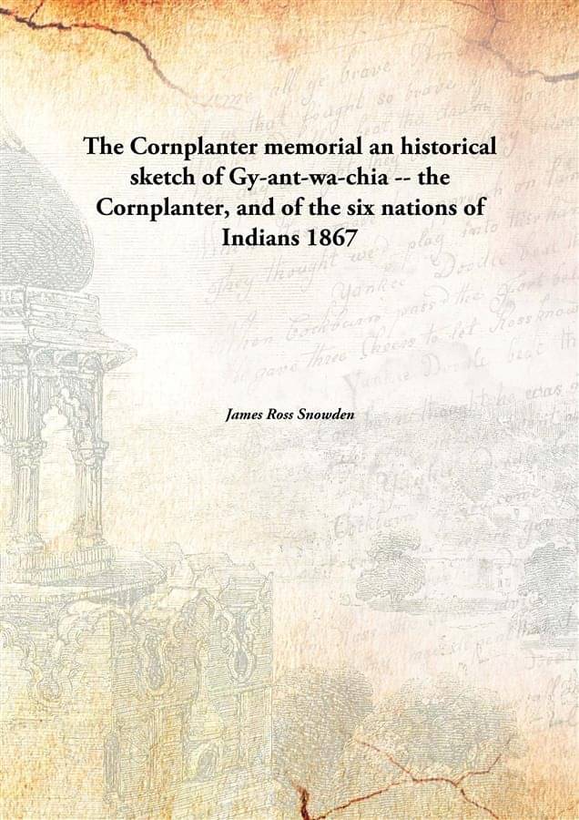 The Cornplanter memorial an historical sketch of Gy-ant-wa-chia -- the Cornplanter, and of the six nations of Indians 1867 The Cornplanter memorial an historical sketch of Gy-ant-wa-chia -- the Cornplanter, and of the six nations of Indians 1867
