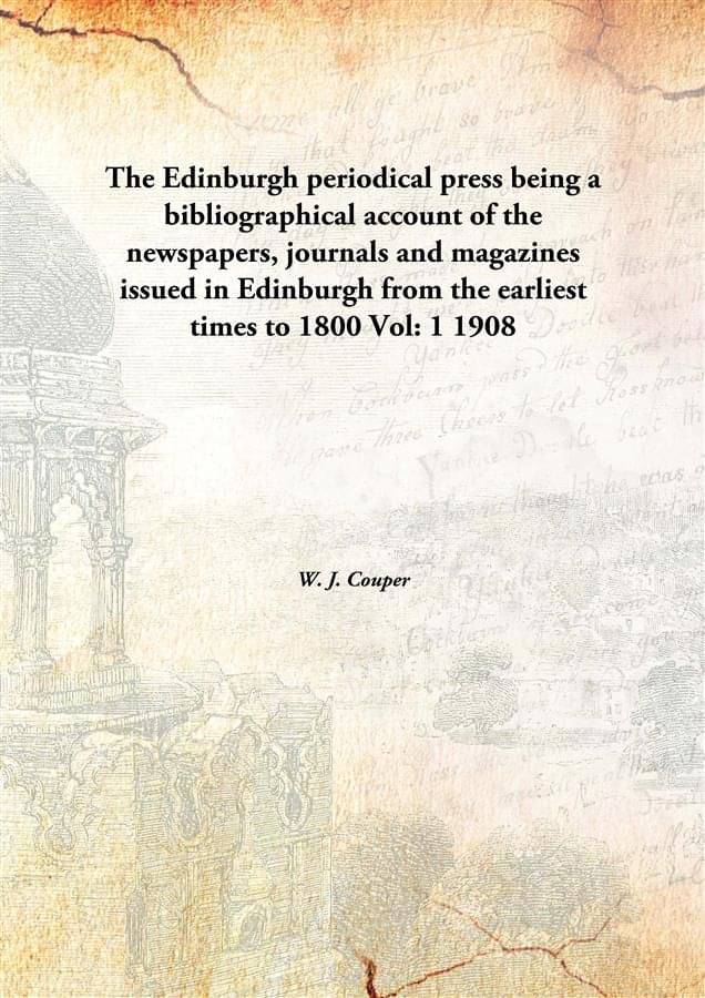 The Edinburgh periodical press being a bibliographical account of the newspapers, journals and magazines issued in Edinburgh ..     			The Edinburgh periodical press being a bibliographical account of the newspapers, journals and magazines issued in Edinburgh ..