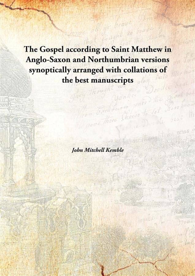 The Gospel according to Saint Matthew in Anglo-Saxon and Northumbrian versions synoptically arranged with collations of the b.. The Gospel according to Saint Matthew in Anglo-Saxon and Northumbrian versions synoptically arranged with collations of the b..