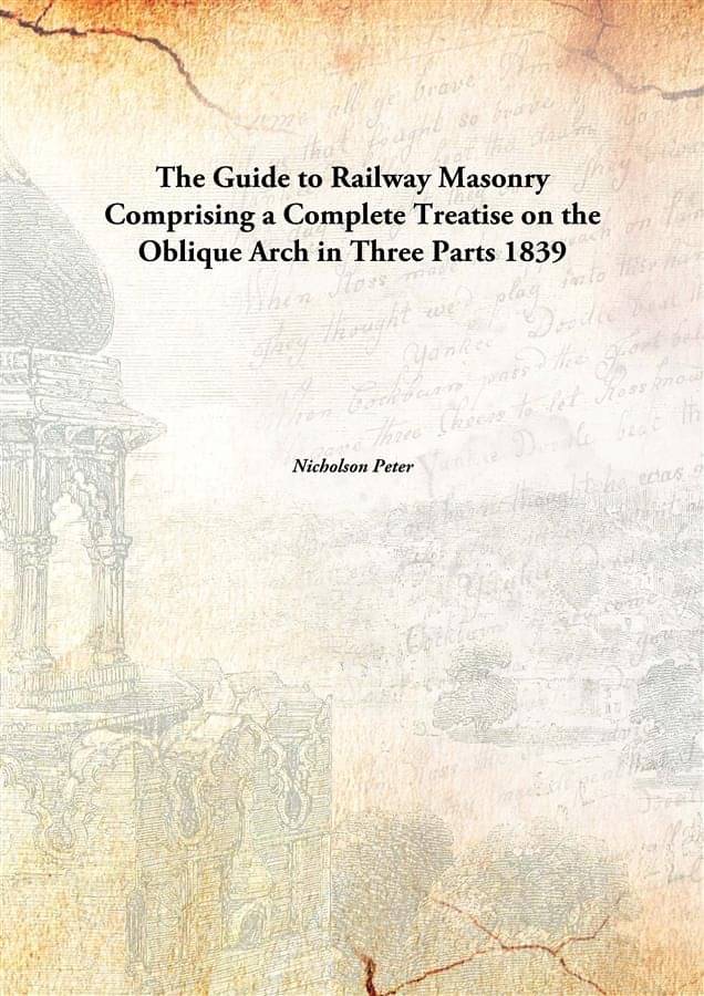 The Guide to Railway Masonry Comprising a Complete Treatise on the Oblique Arch in Three Parts 1839 The Guide to Railway Masonry Comprising a Complete Treatise on the Oblique Arch in Three Parts 1839