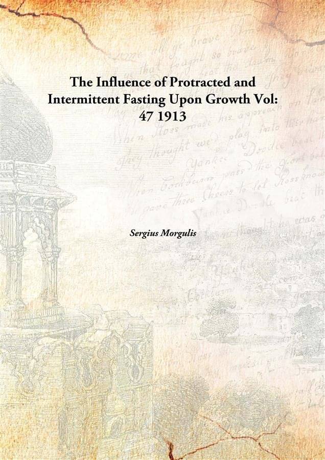     			The Influence of Protracted and Intermittent Fasting Upon Growth Volume 47 1913 [Hardcover]