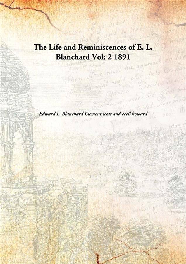 The Life and Reminiscences of E. L. Blanchard Volume 2 1891 The Life and Reminiscences of E. L. Blanchard Volume 2 1891