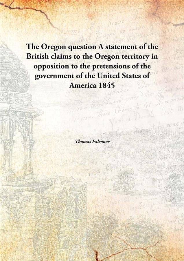     			The Oregon question A statement of the British claims to the Oregon territory in opposition to the pretensions of the governm..