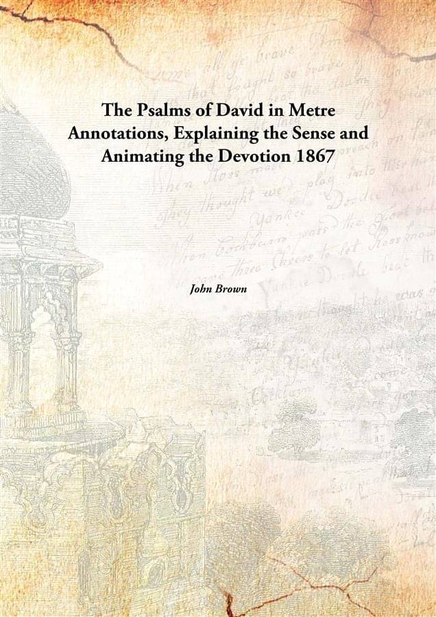 The Psalms of David in Metre Annotations, Explaining the Sense and Animating the Devotion 1867 The Psalms of David in Metre Annotations, Explaining the Sense and Animating the Devotion 1867