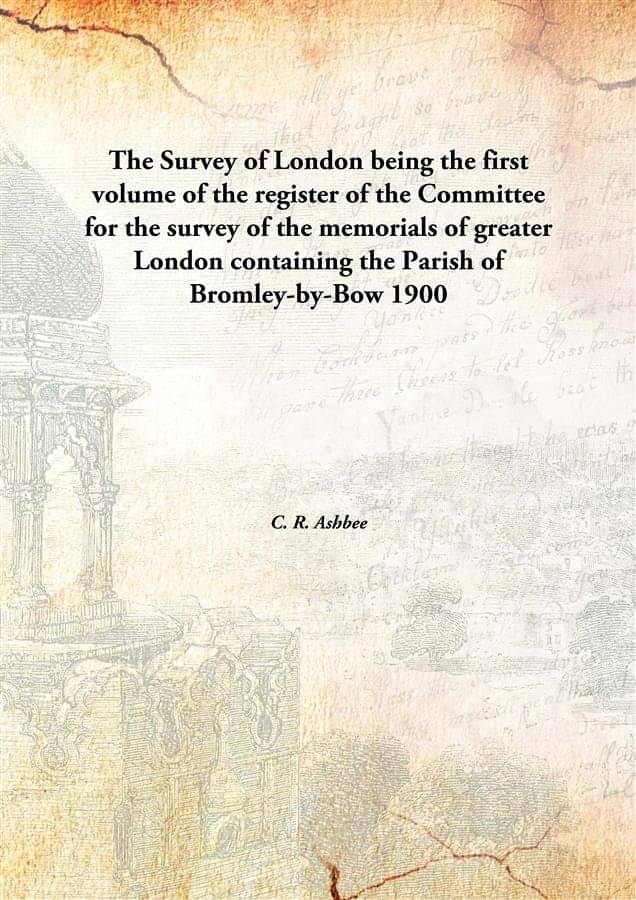     			The Survey of London being the first volume of the register of the Committee for the survey of the memorials of greater Londo..