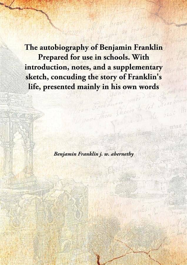 The autobiography of Benjamin Franklin Prepared for use in schools. With introduction, notes, and a supplementary sketch, con.. The autobiography of Benjamin Franklin Prepared for use in schools. With introduction, notes, and a supplementary sketch, con..