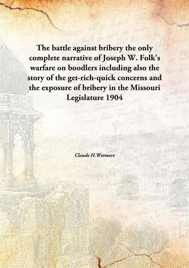 The battle against bribery the only complete narrative of Joseph W. Folk's warfare on boodlers including also the story of th.. The battle against bribery the only complete narrative of Joseph W. Folk's warfare on boodlers including also the story of th..