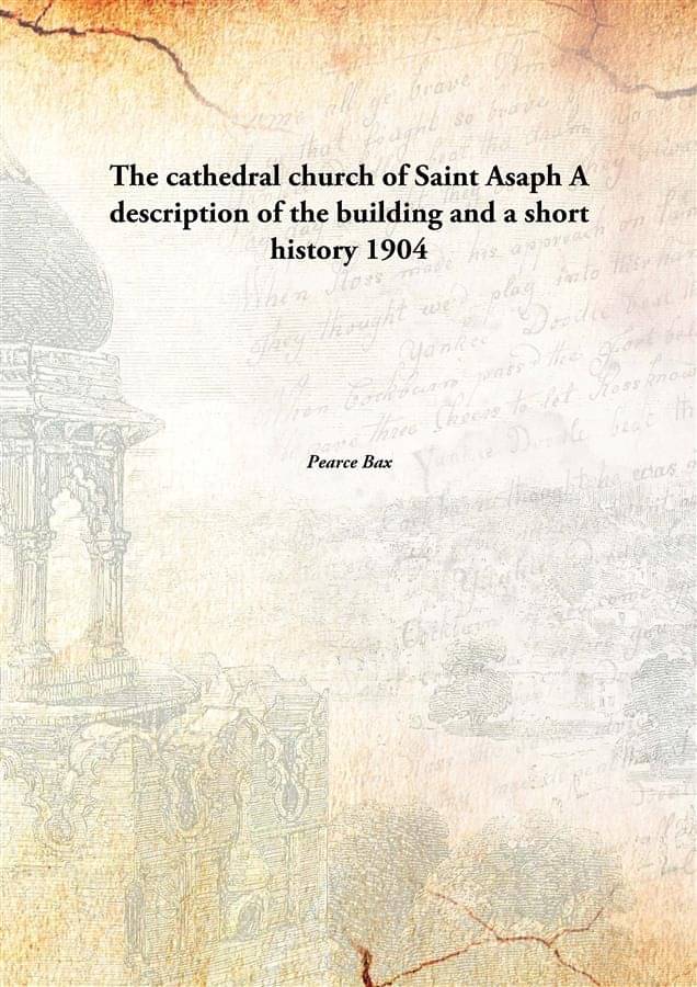 The cathedral church of Saint Asaph A description of the building and a short history 1904 The cathedral church of Saint Asaph A description of the building and a short history 1904