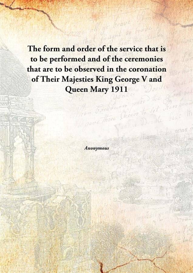 The form and order of the service that is to be performed and of the ceremonies that are to be observed in the coronation of .. The form and order of the service that is to be performed and of the ceremonies that are to be observed in the coronation of ..