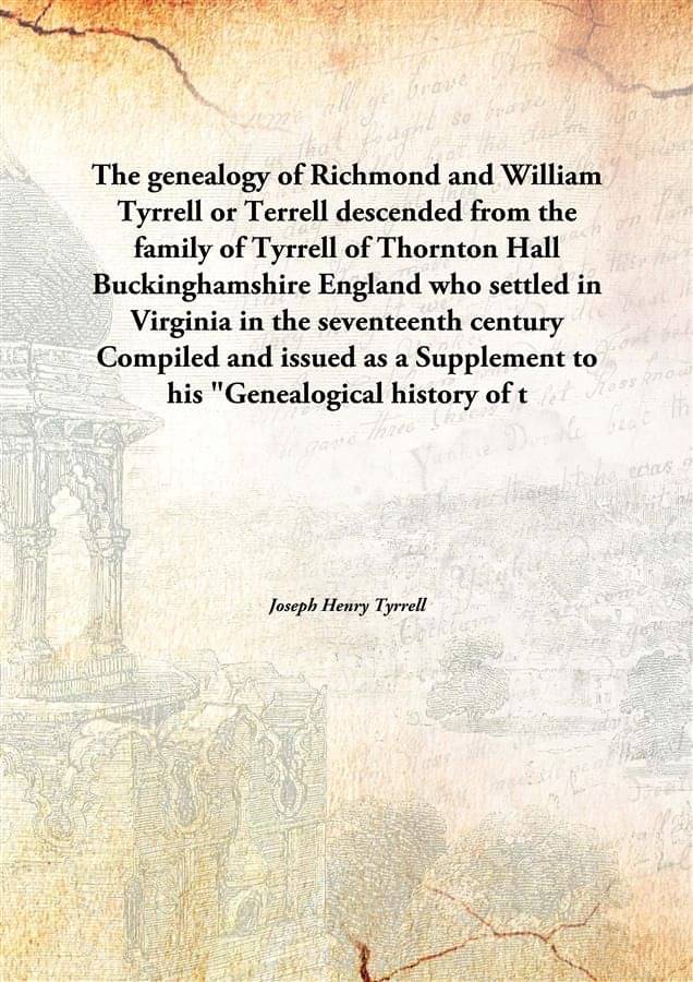 The genealogy of Richmond and William Tyrrell or Terrell descended from the family of Tyrrell of Thornton Hall Buckinghamshir.. The genealogy of Richmond and William Tyrrell or Terrell descended from the family of Tyrrell of Thornton Hall Buckinghamshir..