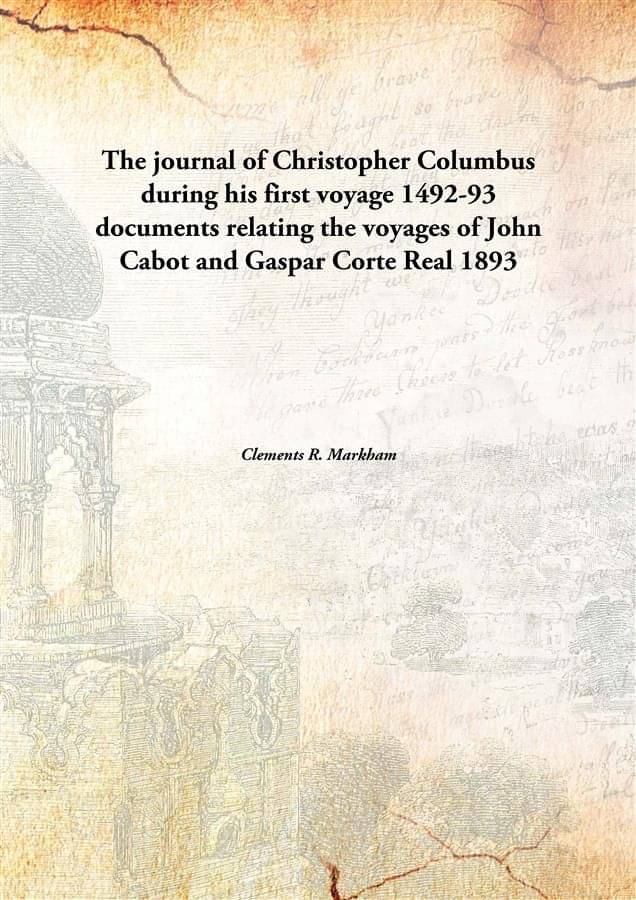 The journal of Christopher Columbus during his first voyage 1492-93 documents relating the voyages of John Cabot and Gaspar C.. The journal of Christopher Columbus during his first voyage 1492-93 documents relating the voyages of John Cabot and Gaspar C..