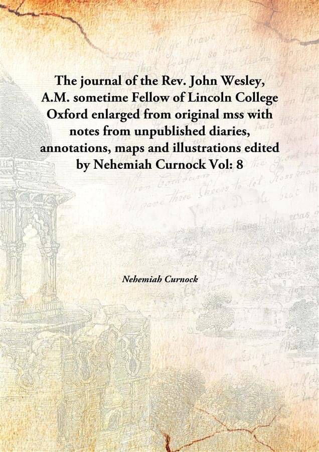     			The journal of the Rev. John Wesley, A.M. sometime Fellow of Lincoln College Oxford enlarged from original mss with notes fro..
