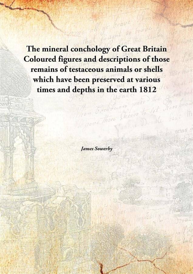 The mineral conchology of Great Britain Coloured figures and descriptions of those remains of testaceous animals or shells wh.. The mineral conchology of Great Britain Coloured figures and descriptions of those remains of testaceous animals or shells wh..