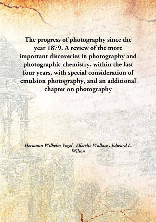 The progress of photography since the year 1879. A review of the more important discoveries in photography and photographic c.. The progress of photography since the year 1879. A review of the more important discoveries in photography and photographic c..