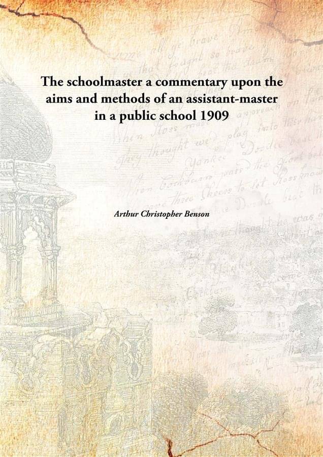 The schoolmaster a commentary upon the aims and methods of an assistant-master in a public school 1909 The schoolmaster a commentary upon the aims and methods of an assistant-master in a public school 1909