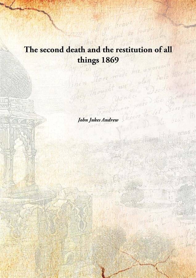 The second death and the restitution of all things 1869 The second death and the restitution of all things 1869