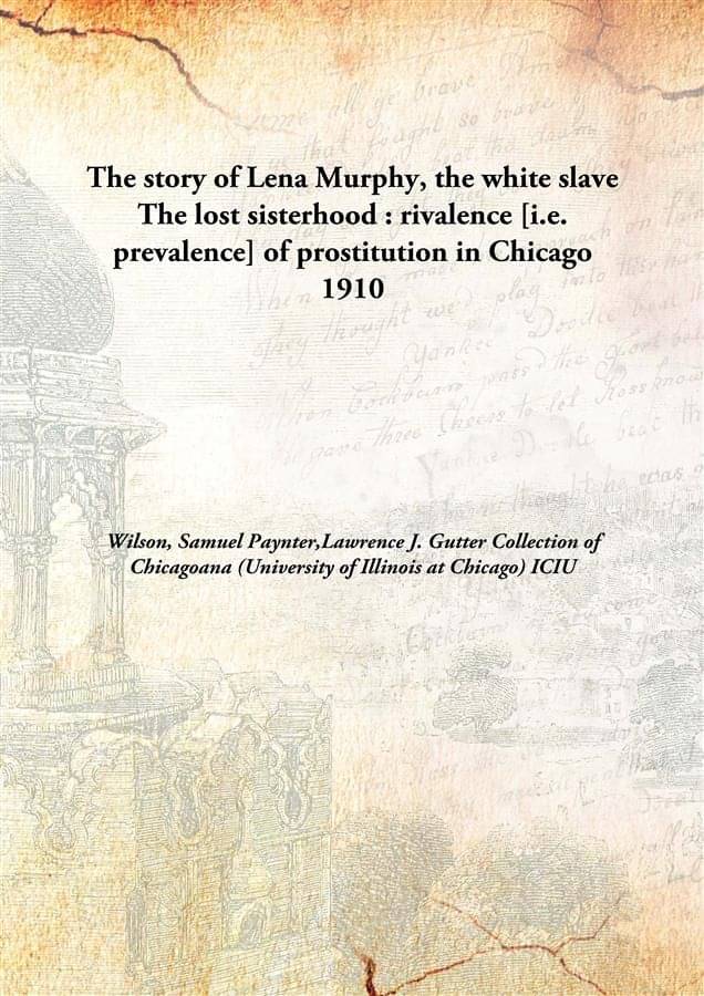     			The story of Lena Murphy, the white slave The lost sisterhood : rivalence [i.e. prevalence] of prostitution in Chicago 1910 [..