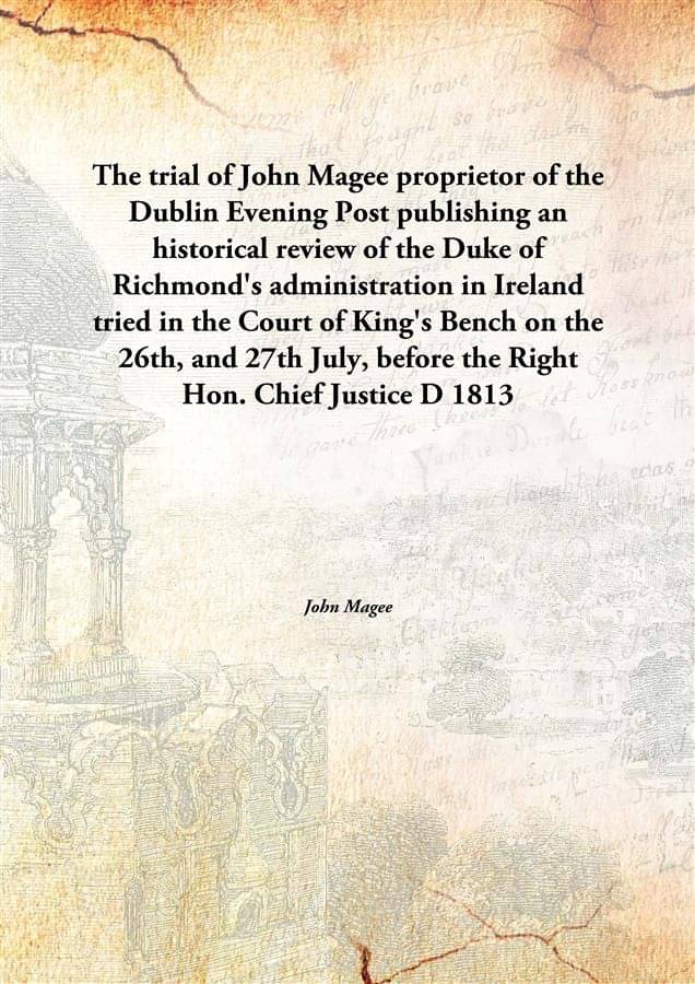 The trial of John Magee proprietor of the Dublin Evening Post publishing an historical review of the Duke of Richmond's admin.. The trial of John Magee proprietor of the Dublin Evening Post publishing an historical review of the Duke of Richmond's admin..