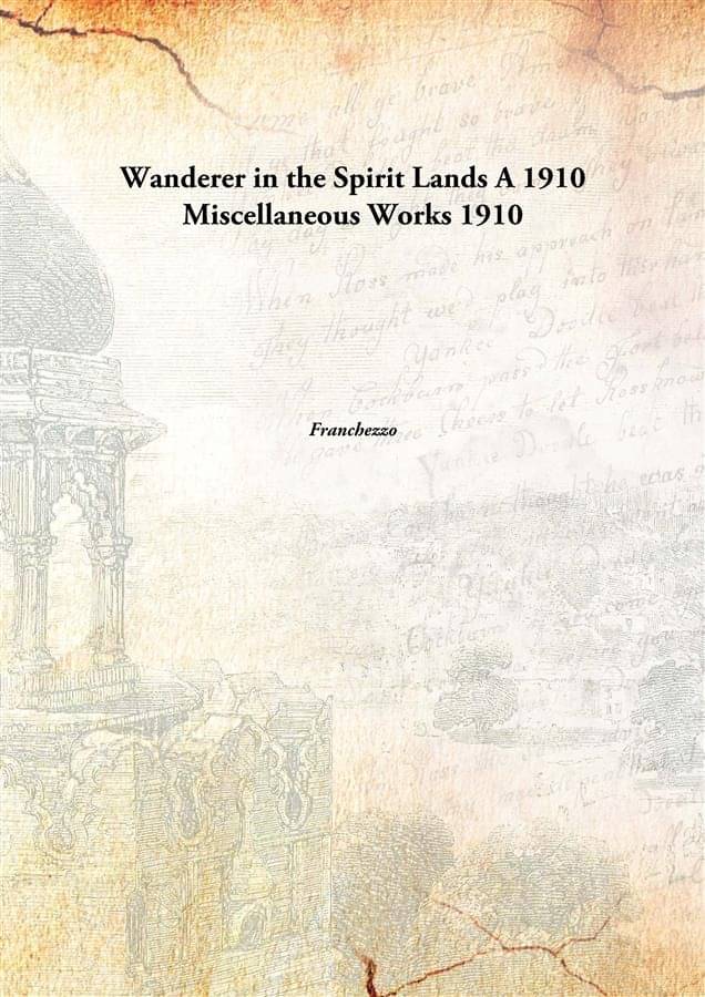 Wanderer in the Spirit Lands A 1910 Miscellaneous Works 1910     			Wanderer in the Spirit Lands A 1910 Miscellaneous Works 1910