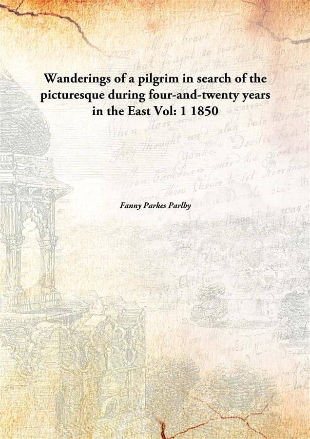     			Wanderings of a pilgrim in search of the picturesque during four-and-twenty years in the East Volume 1 1850