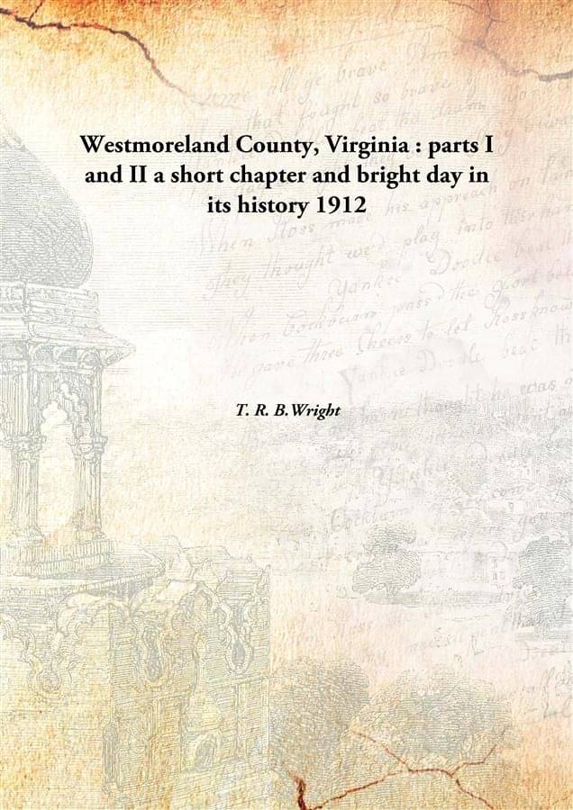     			Westmoreland County, Virginia : parts I and II a short chapter and bright day in its history 1912 [Hardcover]